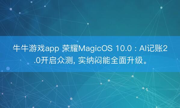牛牛游戏app 荣耀MagicOS 10.0 : AI记账2.0开启众测， 实纳闷能全面升级。